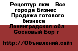 Рецептур лкм - Все города Бизнес » Продажа готового бизнеса   . Ленинградская обл.,Сосновый Бор г.